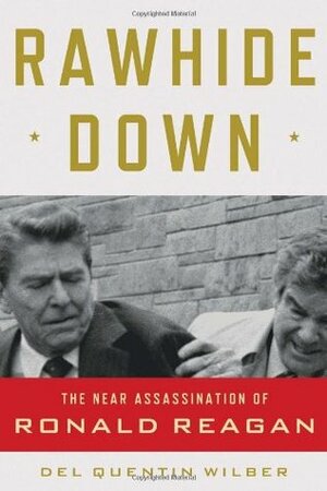 Rawhide Down: The Near Assassination of Ronald Reagan by Del Quentin Wilber