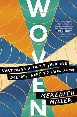 Woven: Nurturing a Faith Your Kid Doesn't Have to Heal From by Meredith Miller