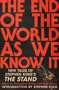 The End of the World as We Know It  by Sarah Langan, Richard Chizmar, Caroline Kepnes, Ronald Malfi, Catriona Ward, Cynthia Pelayo, Bev Vincent, Jonathan Janz, S.A. Cosby, Tananarive Due, Stephen King, Wrath James White, Wayne Brady, Steven Barnes, Rio Youers, Nat Cassidy, Maurice Broaddus, V. Castro, Tim Lebbon, Gabino Iglesias, Joe R. Lansdale, Hailey Piper, Christopher Golden, Josh Malerman, Alex Segura, Meg Gardiner, Bryan Smith, Poppy Z. Brite, Paul Tremblay, C. Robert Cargill, Brian Keene, Catherynne M. Valente, Usman T. Malik, Chuck Wendig, Alma Katsu, David J. Schow, Michael Koryta, Somer Canon, Premee Mohamed