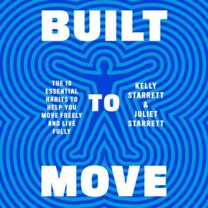Built to Move: The Ten Essential Habits to Help You Move Freely and Live Fully by Juliet Starrett, Kelly Starrett