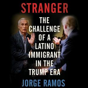 Stranger: The Challenge of a Latino Immigrant in the Trump Era by Jorge Ramos