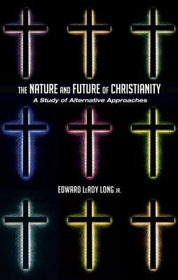 The Nature and Future of Christianity: A Study of Alternative Approaches by Edward Leroy Long