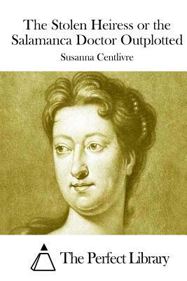 The Stolen Heiress or the Salamanca Doctor Outplotted by Susanna Centlivre