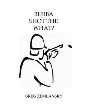 Bubba Shot the What? by Greg Zemlansky