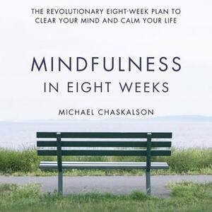 Mindfulness in Eight Weeks: The Revolutionary Eight-Week Plan to Clear Your Mind and Calm Your Life by 