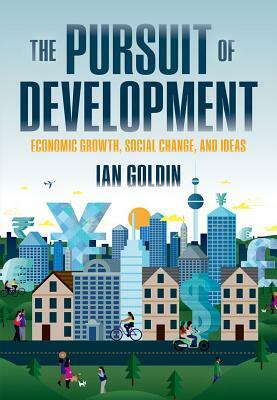 The Pursuit of Development: Economic Growth, Social Change and Ideas by Ian Goldin