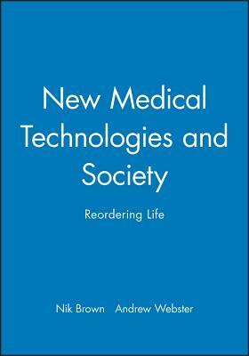 New Medical Technologies and Society: Reordering Life by Nik Brown, Andrew Webster