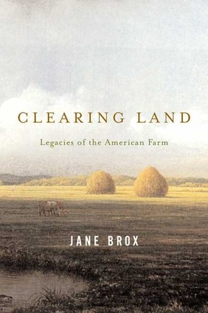 Clearing Land: Legacies of the American Farm by Jane Brox