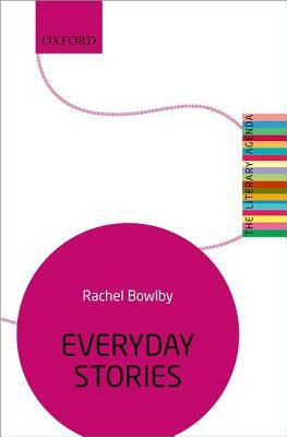 Everyday Stories: The Literary Agenda by Rachel Bowlby