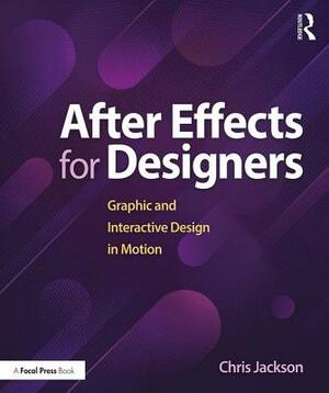 After Effects for Designers: Graphic and Interactive Design in Motion by Chris Jackson