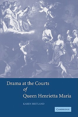 Drama at the Courts of Queen Henrietta Maria by Karen Britland