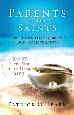 Parents of the Saints: The Hidden Heroes Behind Our Favorite Saints by Patrick O'Hearn