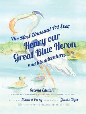 The Most Unusual Pet Ever: Henry, Our Great Blue Heron and His Adventures by Sondra Perry