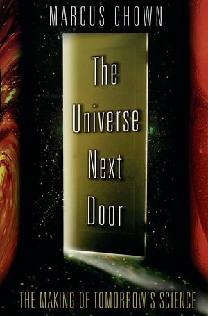 The Universe Next Door: The Making of Tomorrow's Science by Marcus Chown