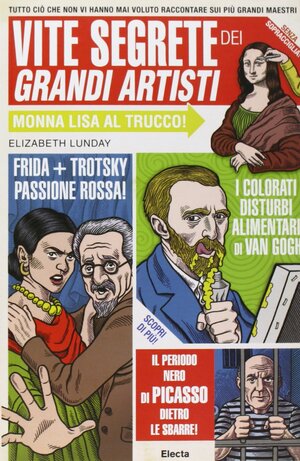 Vite segrete dei grandi artisti: tutto ciò che non vi hanno mai voluto raccontare sui più grandi maestri by Elizabeth Lunday