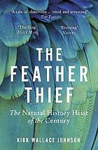 The Feather Thief: The Natural History Heist of the Century by Kirk Wallace Johnson