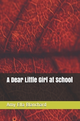 A Dear Little Girl at School: Large Print by Amy Ella Blanchard