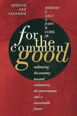 For The Common Good: Redirecting the Economy toward Community, the Environment, and a Sustainable Future by John B. Cobb Jr., John B. Cobb Jr., Herman E. Daly