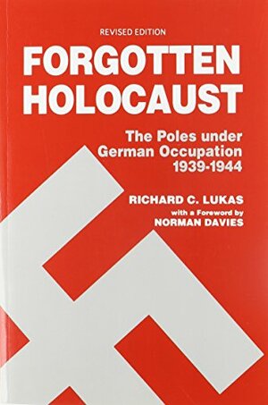 Forgotten Holocaust: The Poles Under German Occupation, 1939-1944 by Richard C. Lukas