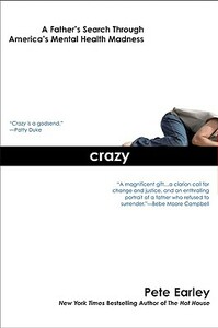 Crazy: A Father's Search Through America's Mental Health Madness by Pete Earley