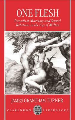 One Flesh: Paradisal Marriage and Sexual Relations in the Age of Milton by James Grantham Turner