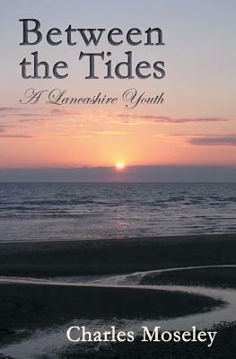 Between the Tides: A Lancashire Youth by Charles Moseley