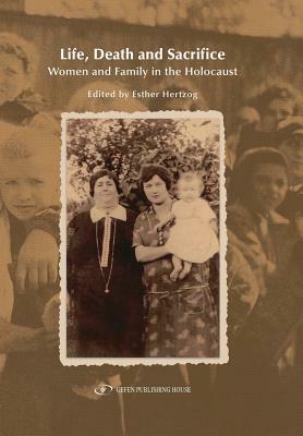 Life, Death and Sacrifice.: Women, Family and the Holocaust by Esther Hertzog