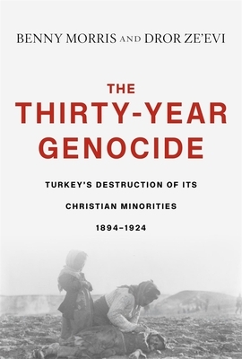 The Thirty-Year Genocide: Turkey's Destruction of Its Christian Minorities, 1894-1924 by Dror Ze'evi, Benny Morris