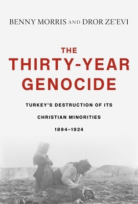 The Thirty-Year Genocide: Turkey's Destruction of Its Christian Minorities, 1894-1924 by Benny Morris, Dror Ze'evi