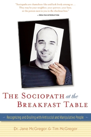 The Sociopath at the Breakfast Table: Recognizing and Dealing With Antisocial and Manipulative People by Tim McGregor, Jane McGregor