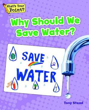 Why Should We Save Water? by Tony Stead