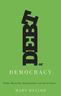 Debt or Democracy: Public Money for Sustainability and Social Justice by Mary Mellor
