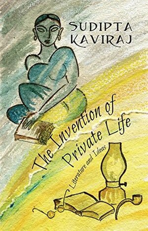 The Invention of Private Life: Literature and Ideas by Sudipta Kaviraj