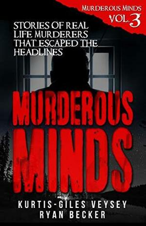 Murderous Minds Volume 3: Stories of Real Life Murderers That Escaped the Headlines by Ryan Becker, Kurtis-Giles Veysey