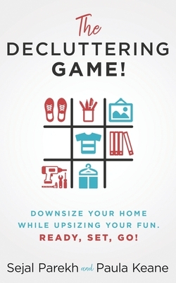 The Decluttering Game!: Downsize Your Home While Upsizing Your Fun. by Sejal Parekh, Paula Keane