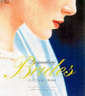 Legendary Brides: From the Most Romantic Weddings Ever, Inspired Ideas for Today's Brides by Letitia Baldrige