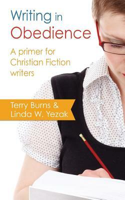 Writing in Obedience - A Primer for Christian Fiction Writers by Terry Burns, Linda W. Yezak