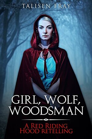 Girl, Wolf, Woodsman: A Red Riding Hood retelling (Dark Roots Book 1) by Talisen Fray