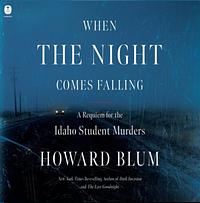 When the Night Comes Falling: A Requiem for the Idaho Student Murders by Howard Blum