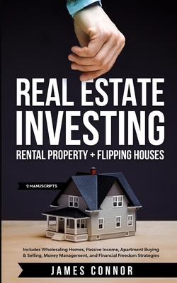 Real Estate Investing: Rental Property + Flipping Houses (2 Manuscripts): Includes Wholesaling Homes, Passive Income, Apartment Buying & Sell by James Connor