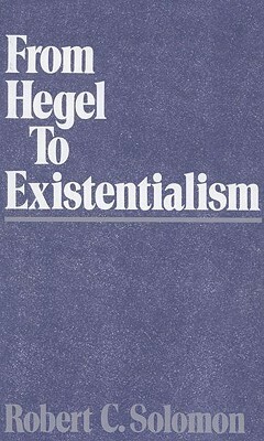 From Hegel to Existentialism by Robert C. Solomon