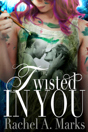 Twisted In You (a Twisted Romance, #1) by Rachel A. Marks