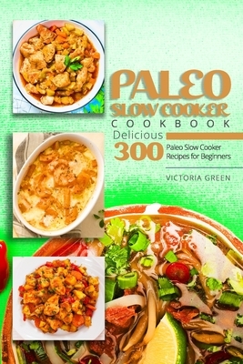 Paleo Slow Cooker Cookbook - Delicious 300 Paleo Slow Cooker Recipes for Beginners by Victoria Green