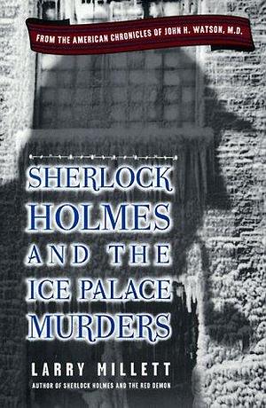 Sherlock Holmes and the Ice Palace Murders: From the American Chronicles of John H. Watson by Larry Millett, Larry Millett