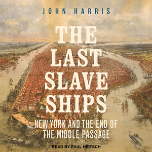 The Last Slave Ships: New York and the End of the Middle Passage by John Harris