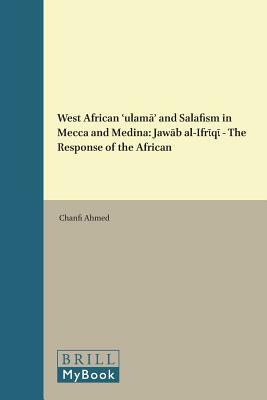 West African &#703;ulam&#257;&#702; And Salafism in Mecca and Medina: Jaw&#257;b Al-Ifr&#8145;q&#8145; - The Response of the African by Chanfi Ahmed