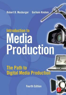 Introduction to Media Production: The Path to Digital Media Production by Robert B. Musburger Phd, Gorham Kindem