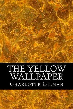 The Yellow Wallpaper: by Charlotte Perkins Gilman by Charlotte Perkins Gilman, Charlotte Perkins Gilman
