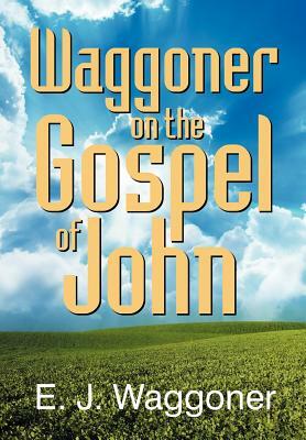 Waggoner on the Gospel of John by Ellet Joseph Waggoner