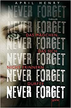 Never Forget: Das Mädchen, das sich nicht erinnern durfte by April Henry